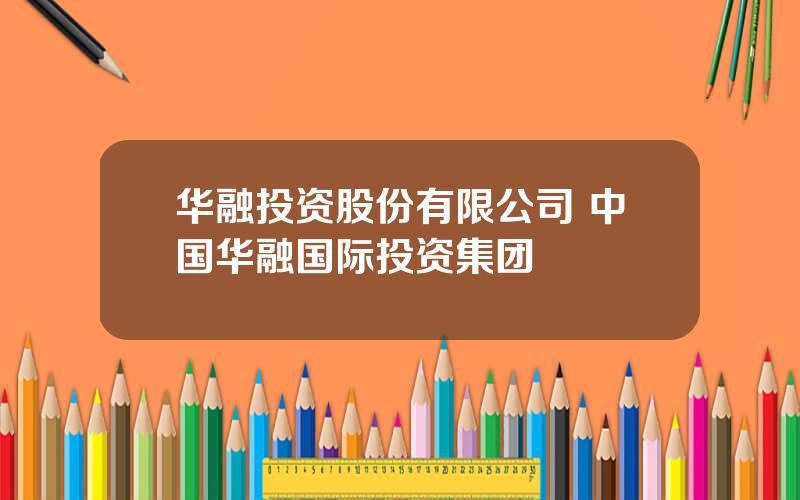 华融投资股份有限公司 中国华融国际投资集团